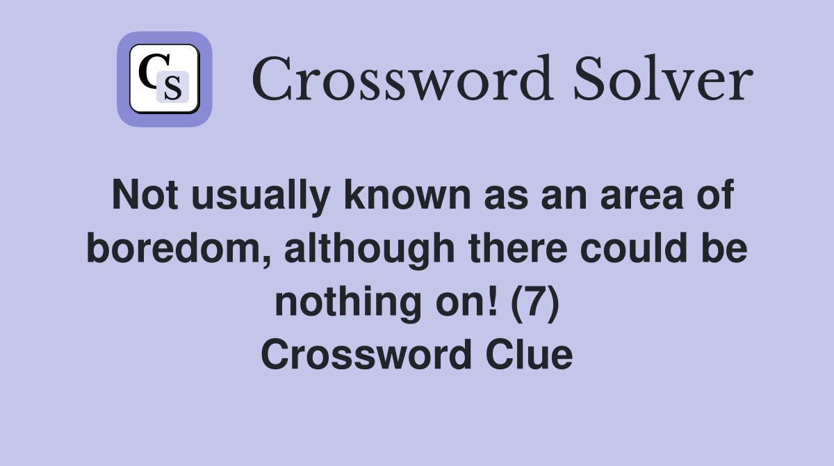 Not usually known as an area of boredom, although there could be nothing on! (7) Crossword Clue