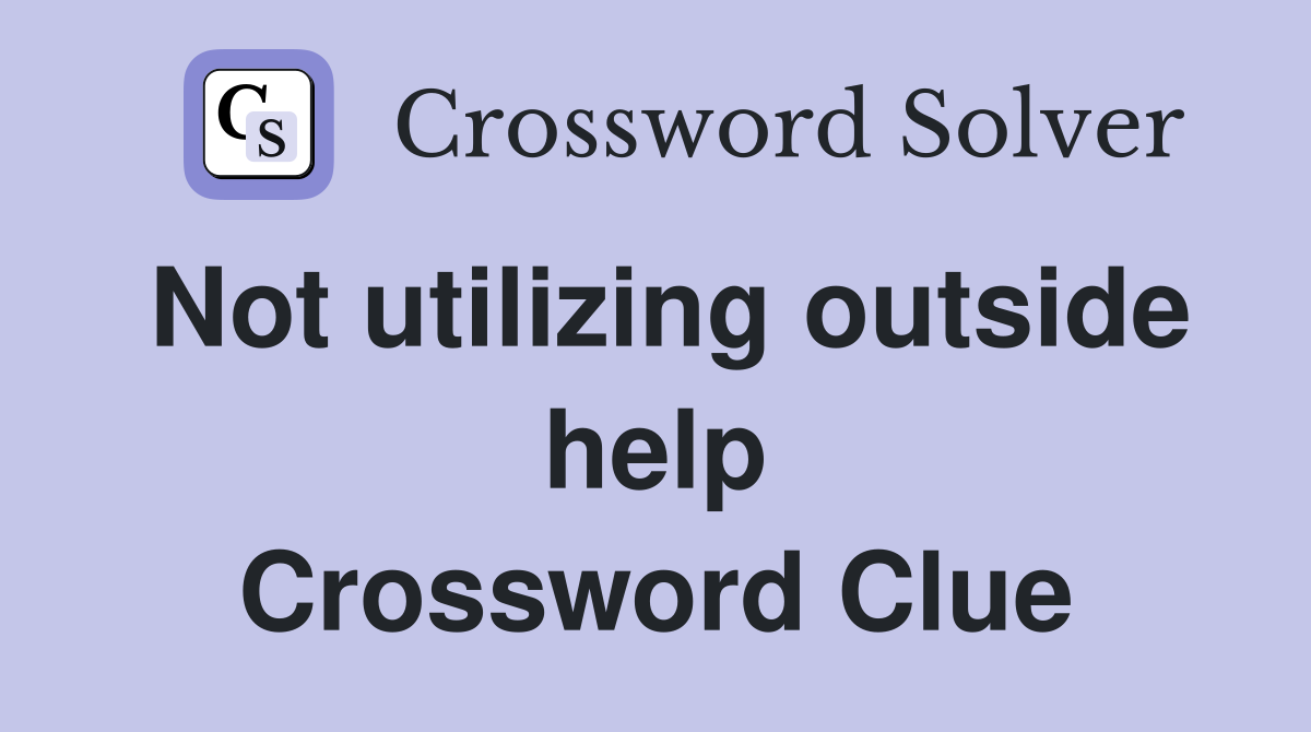 Not utilizing outside help Crossword Clue