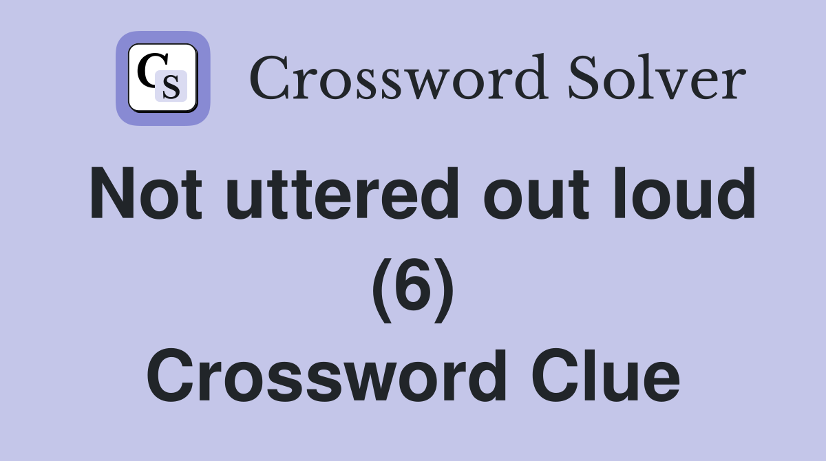 Not uttered out loud (6) Crossword Clue