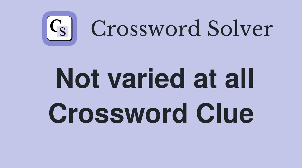 Not varied at all Crossword Clue