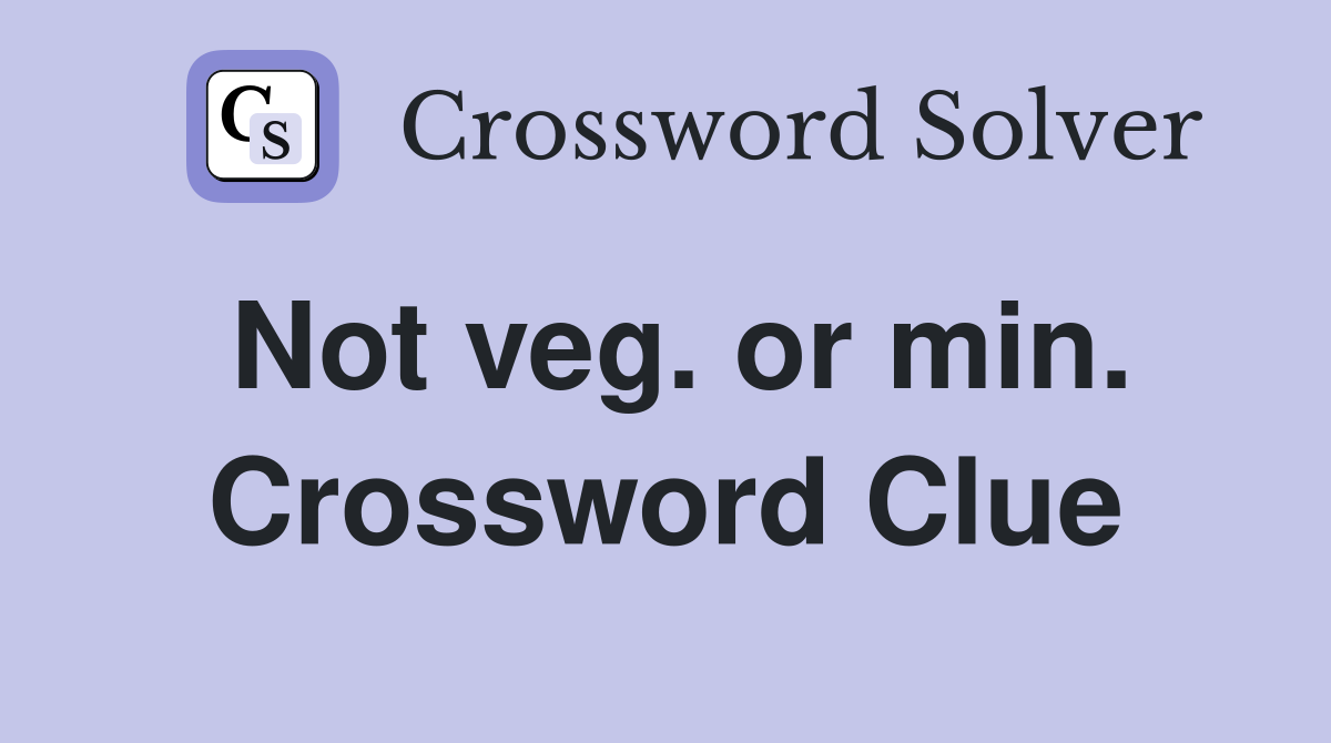 Not veg. or min. Crossword Clue