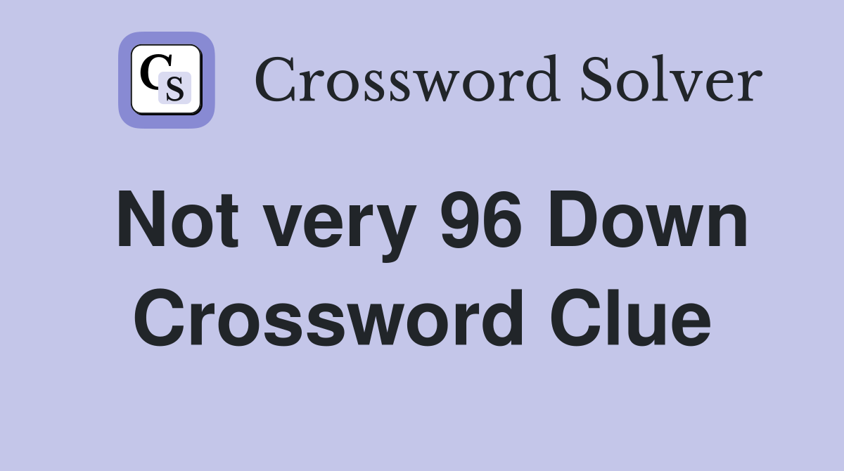 Not very 96 Down Crossword Clue