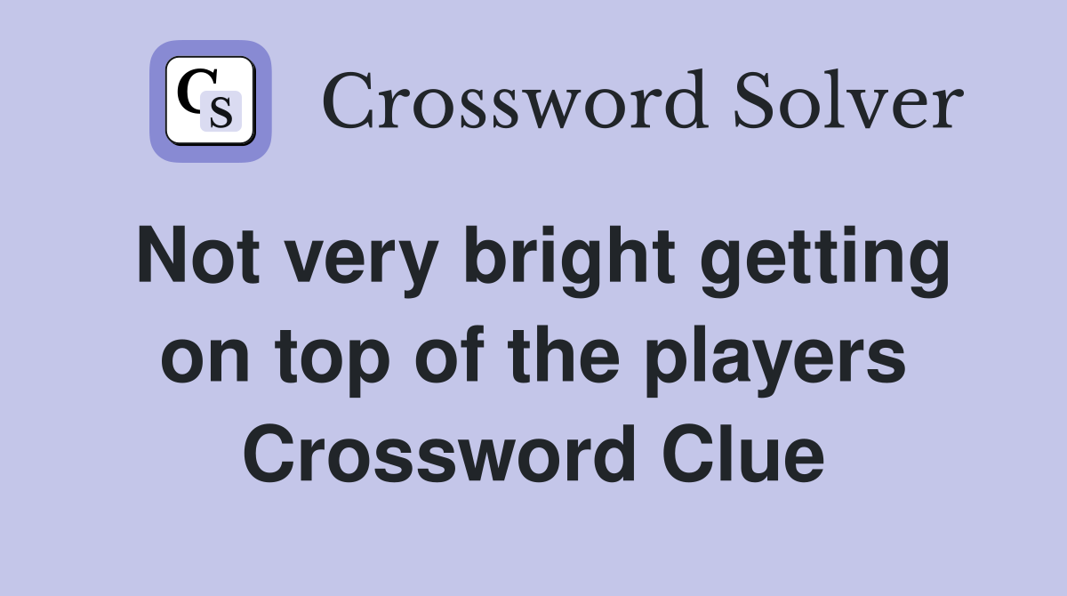 Not very bright getting on top of the players Crossword Clue