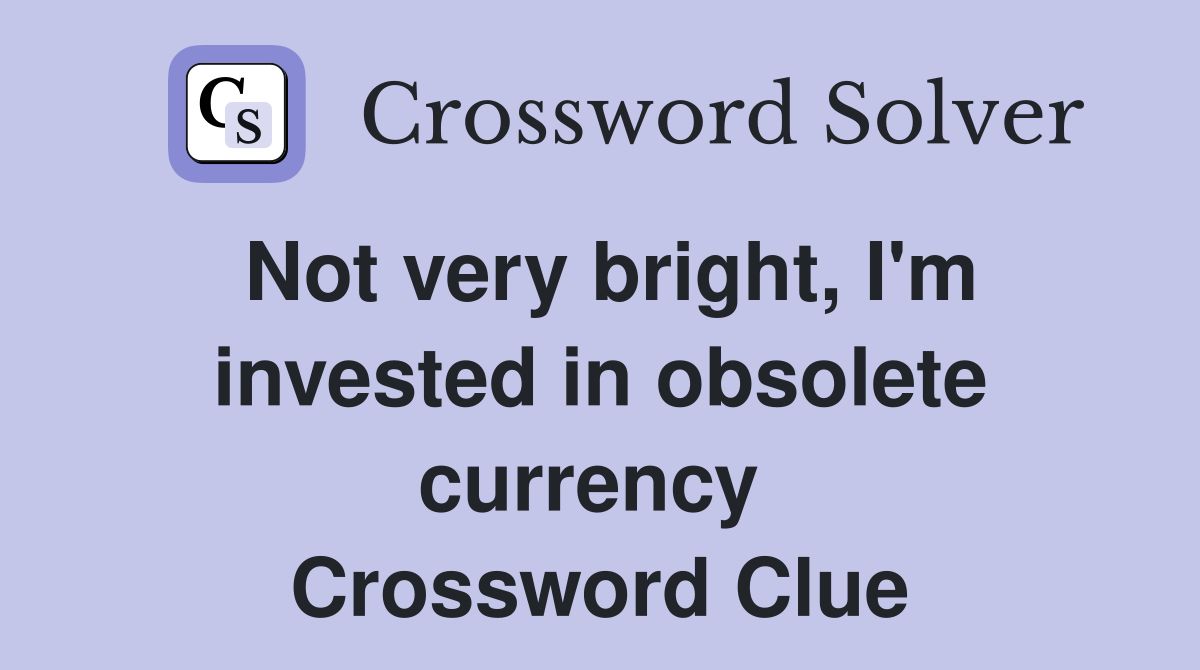 Not very bright, I'm invested in obsolete currency  Crossword Clue