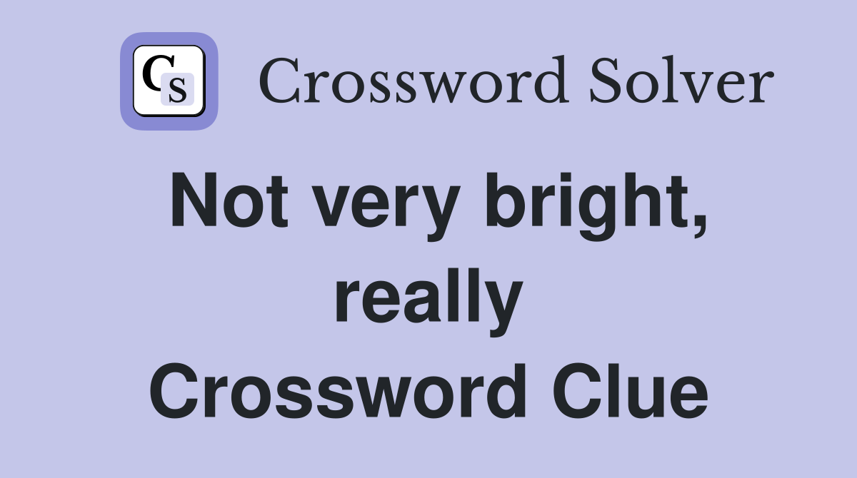 Not very bright, really Crossword Clue