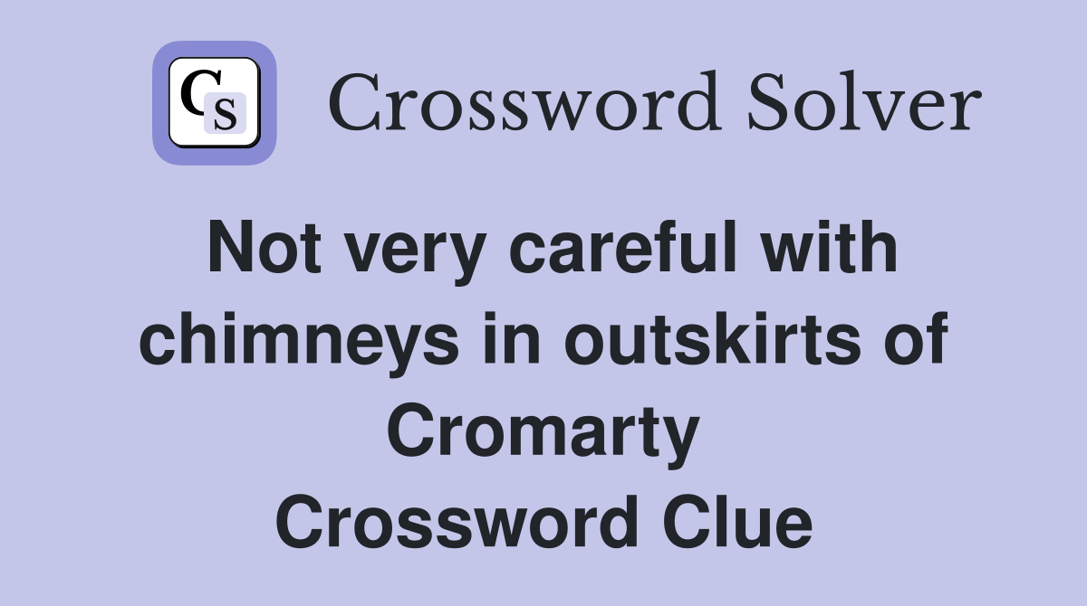 Not very careful with chimneys in outskirts of Cromarty Crossword Clue