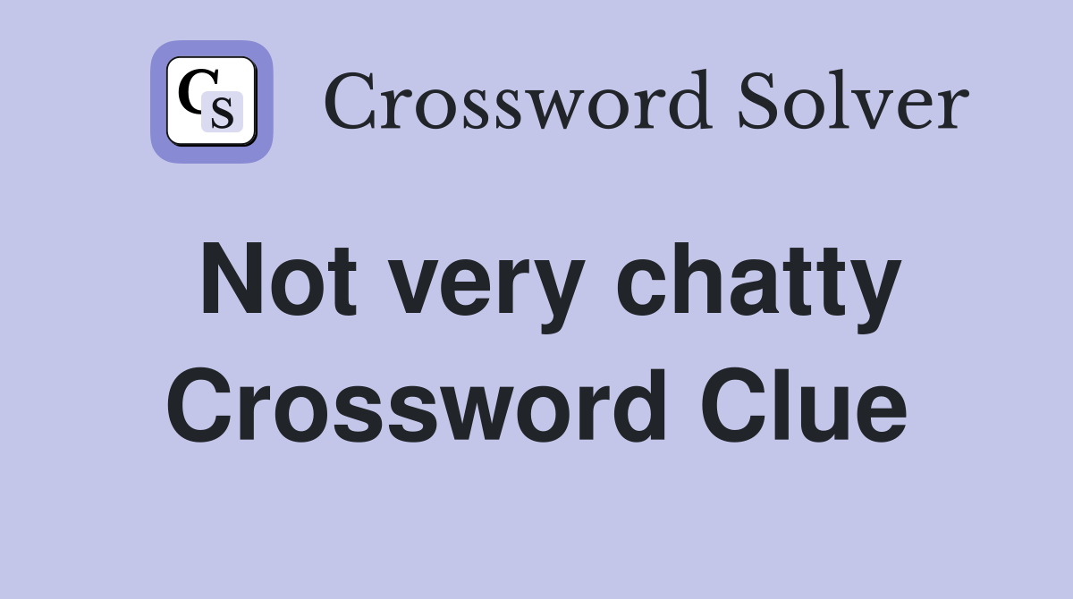 Not very chatty Crossword Clue