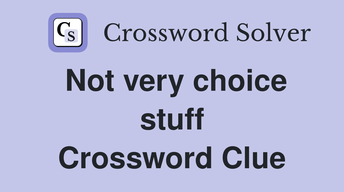 Not very choice stuff Crossword Clue