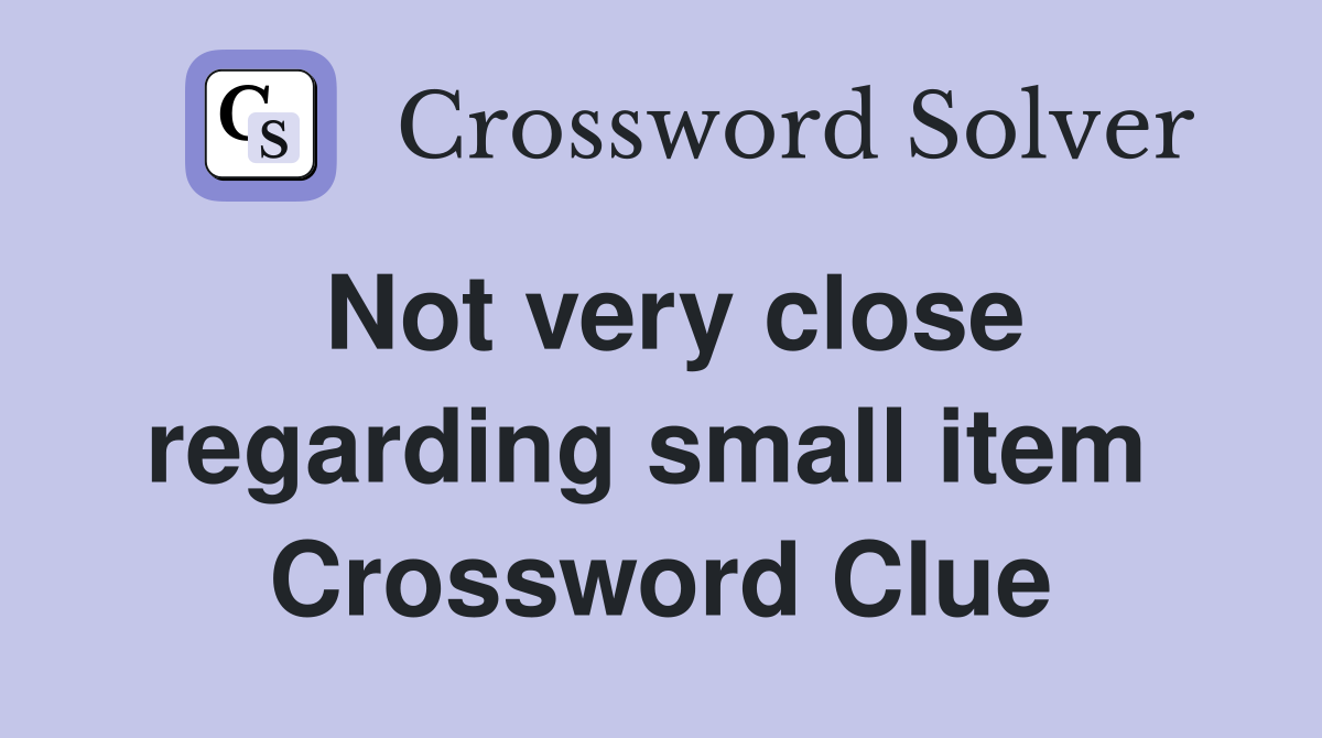 Not very close regarding small item  Crossword Clue