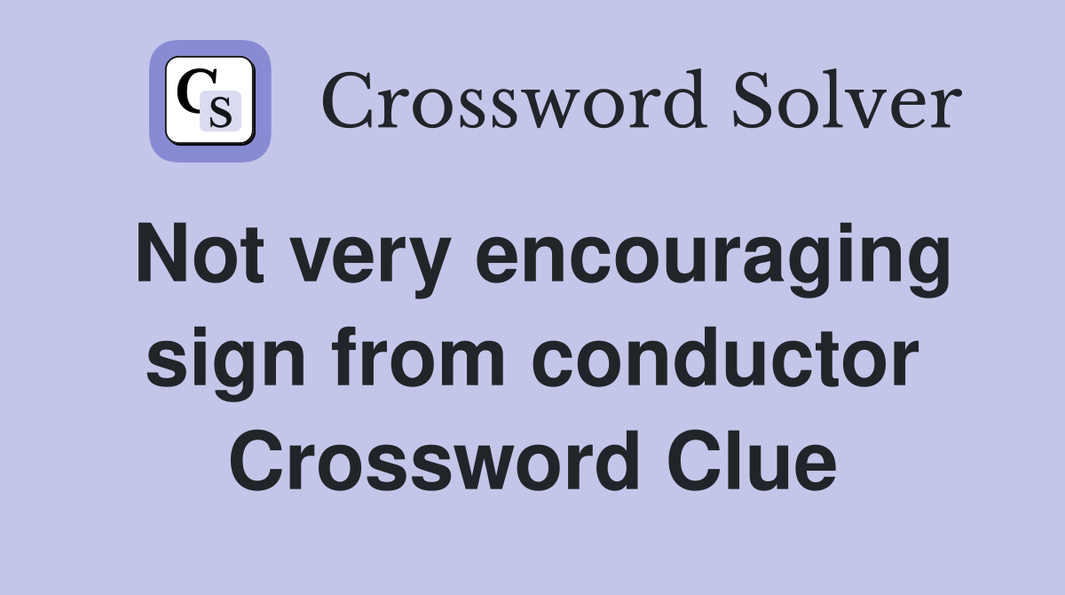 Not very encouraging sign from conductor Crossword Clue