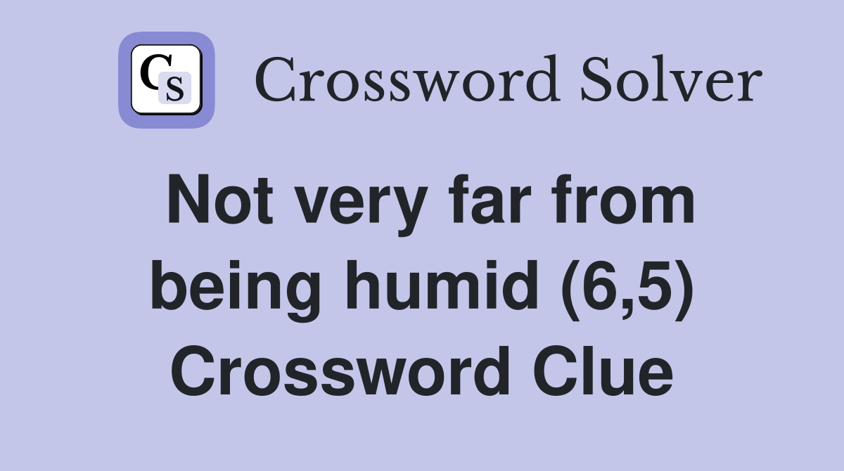 Not very far from being humid (6,5) Crossword Clue