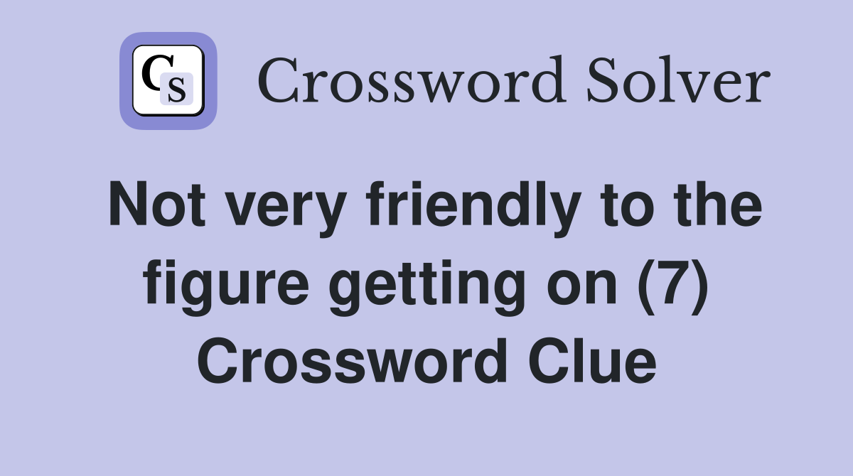 Not very friendly to the figure getting on (7) Crossword Clue