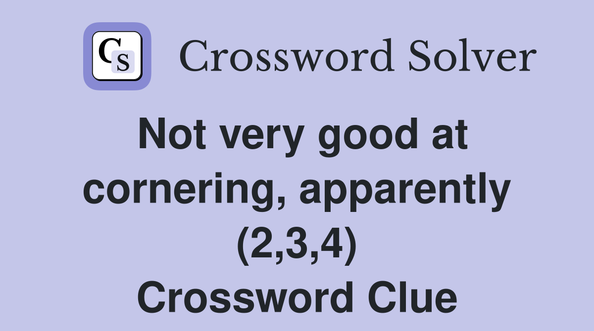 Not very good at cornering, apparently (2,3,4) Crossword Clue