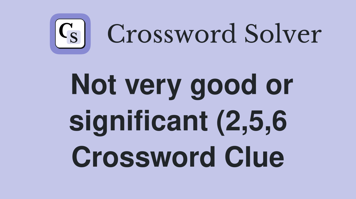 Not very good or significant (2 5 6) Crossword Clue Answers Not very good or significant (2 5 6) Crossword Clue Answers