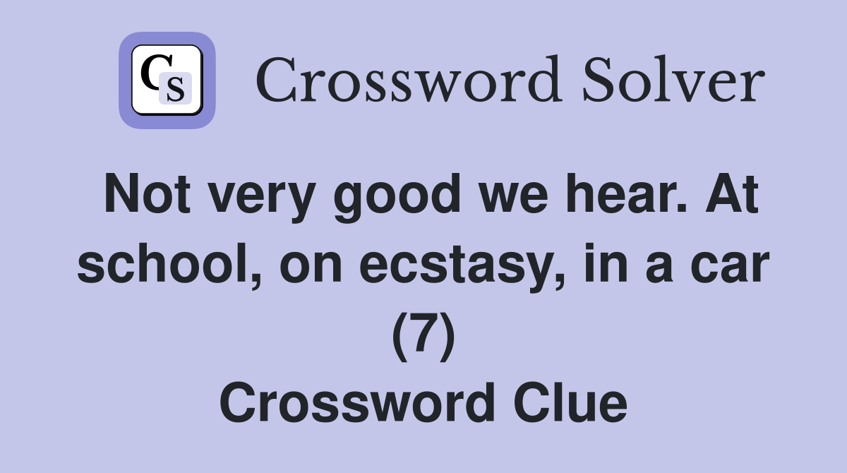 Not very good we hear. At school, on ecstasy, in a car (7) Crossword Clue
