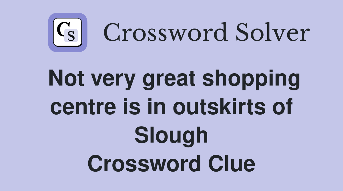 Not very great shopping centre is in outskirts of Slough Crossword Clue