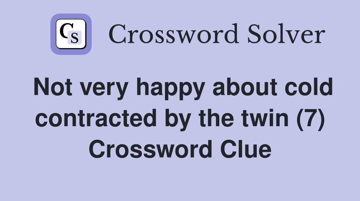 Not very happy about cold contracted by the twin (7) Crossword Clue