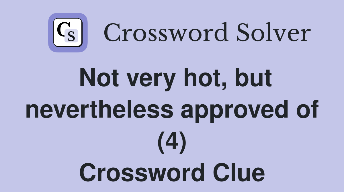 Not very hot, but nevertheless approved of (4) Crossword Clue