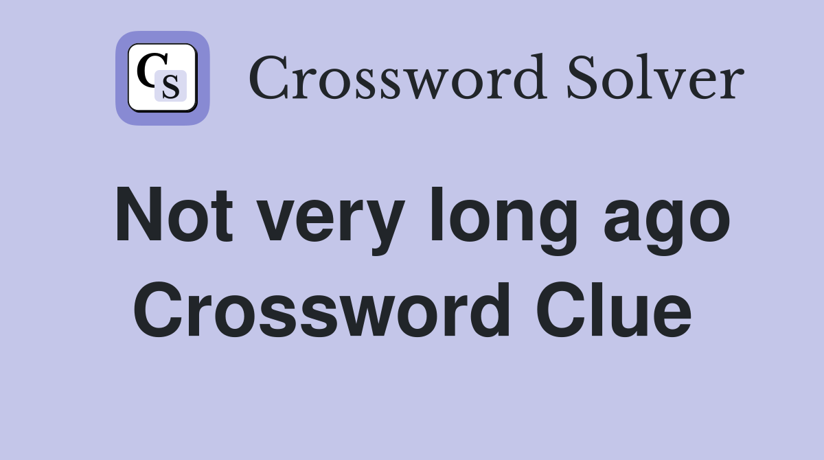 Not very long ago Crossword Clue