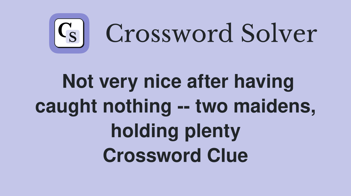 Not very nice after having caught nothing -- two maidens, holding plenty Crossword Clue