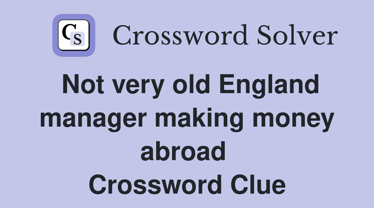 Not very old England manager making money abroad  Crossword Clue