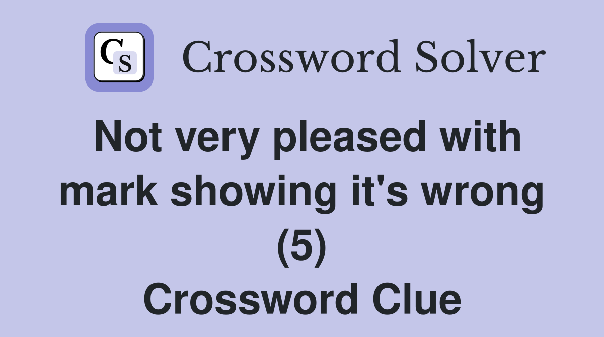 Not very pleased with mark showing it's wrong (5) Crossword Clue