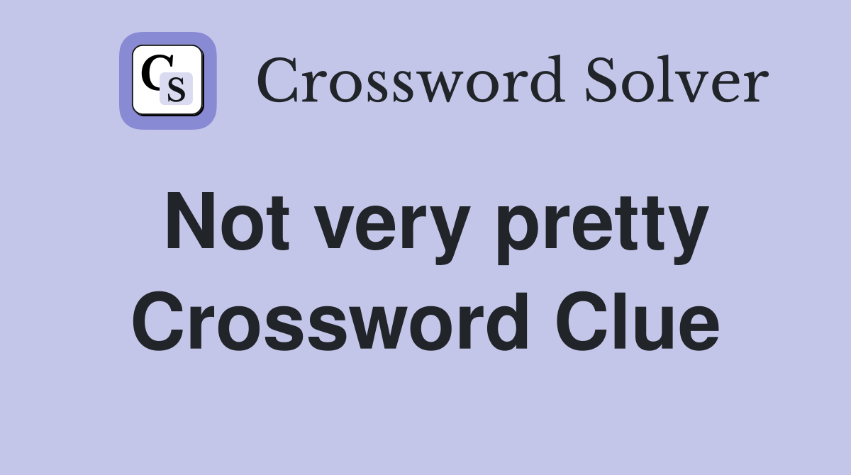 Not very pretty Crossword Clue