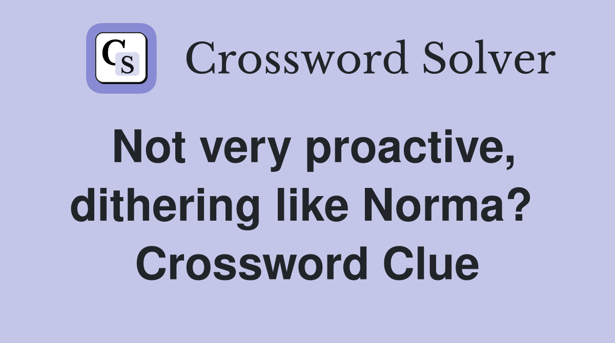 Not very proactive, dithering like Norma?  Crossword Clue