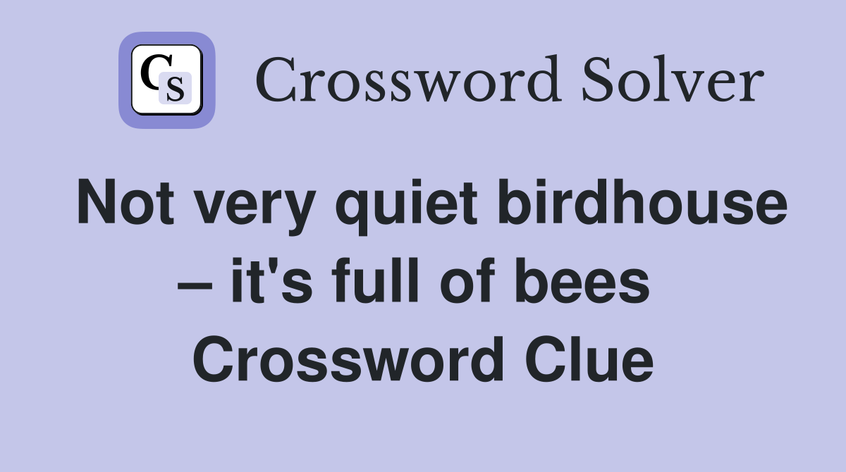 Not very quiet birdhouse – it's full of bees  Crossword Clue