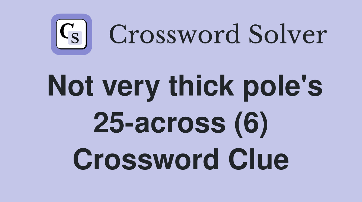 Not very thick pole's 25-across (6) Crossword Clue