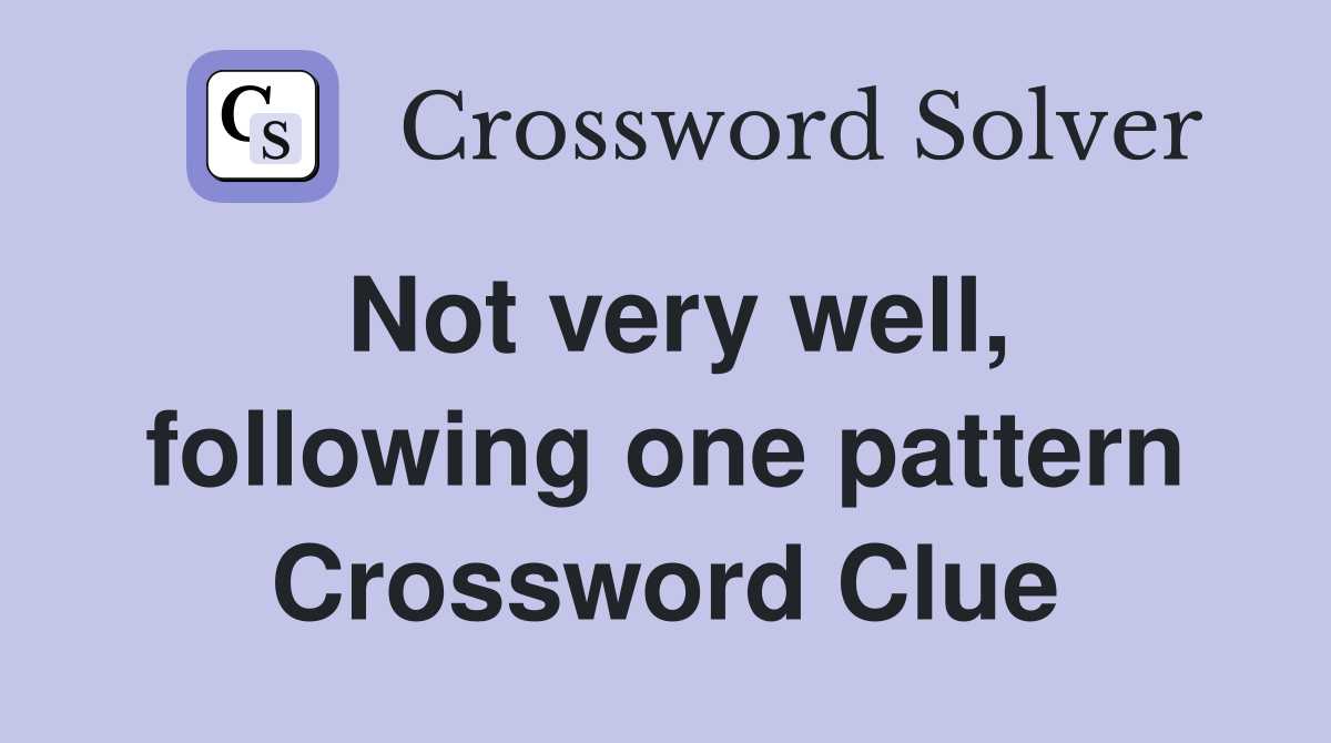 Not very well, following one pattern Crossword Clue