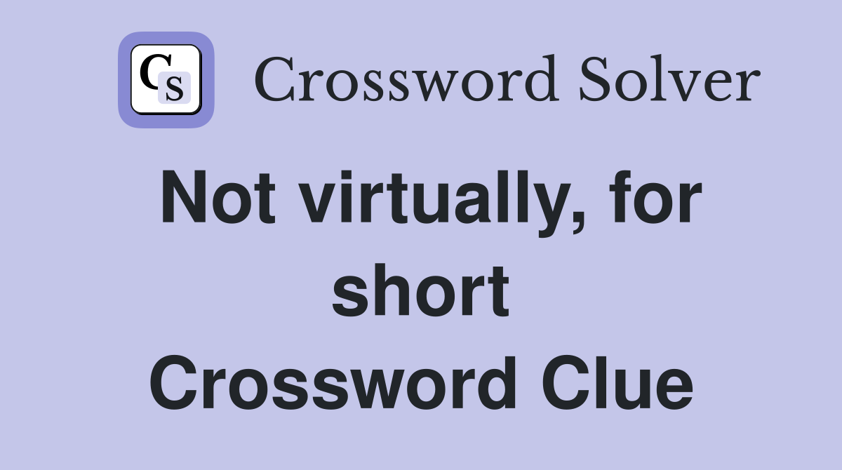 Not virtually, for short Crossword Clue
