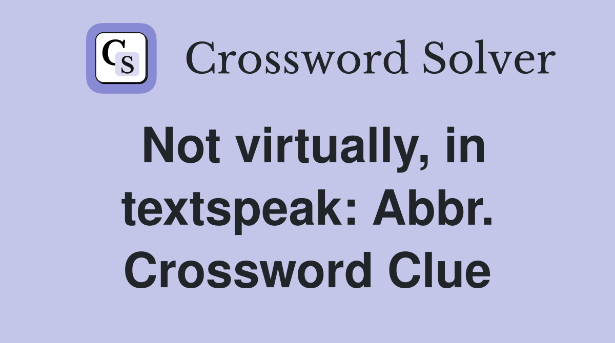 Not virtually, in textspeak: Abbr. Crossword Clue
