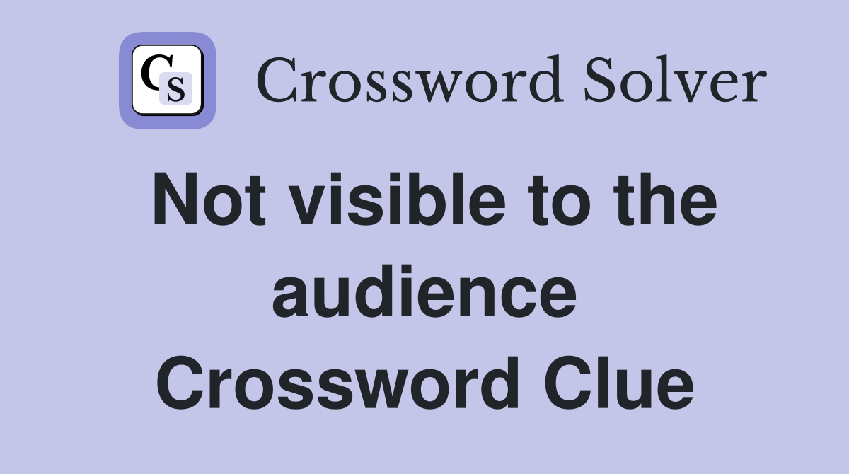Not visible to the audience Crossword Clue