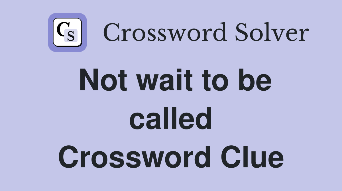 Not wait to be called Crossword Clue