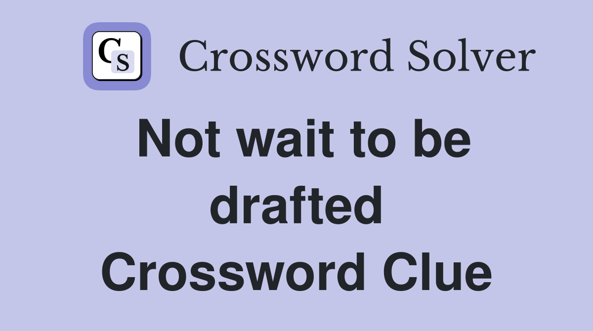 Not wait to be drafted Crossword Clue