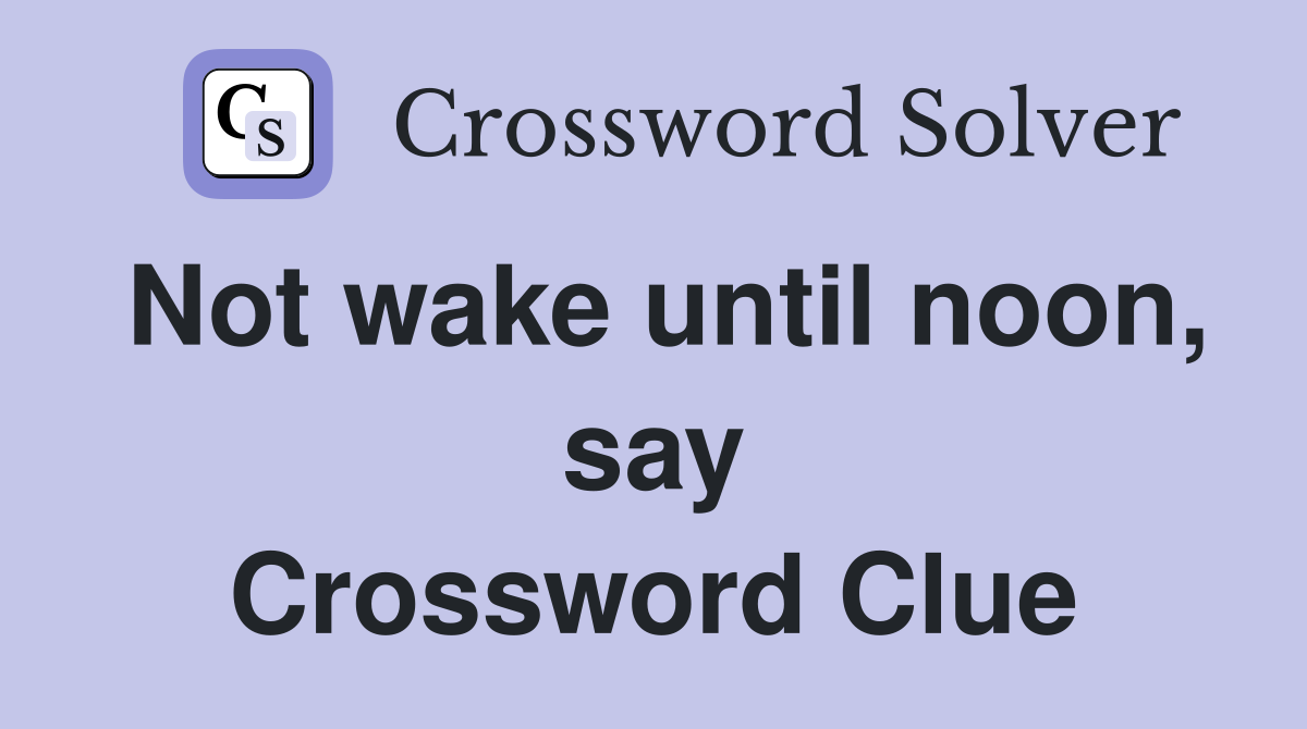 Not wake until noon, say Crossword Clue