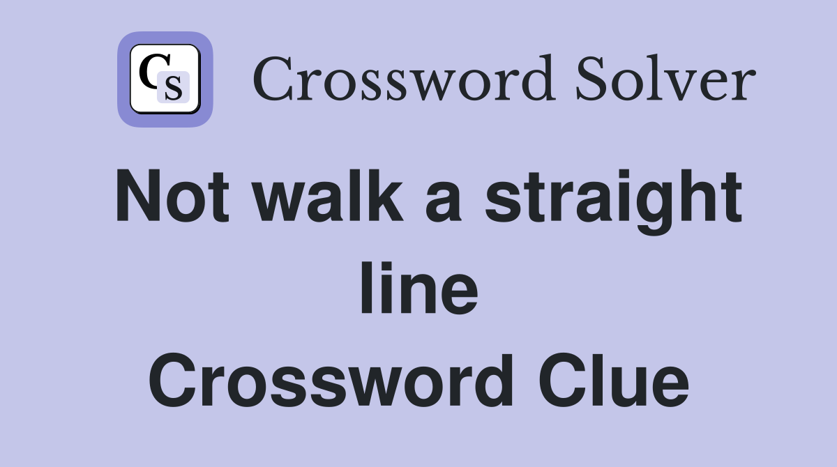 Not walk a straight line Crossword Clue