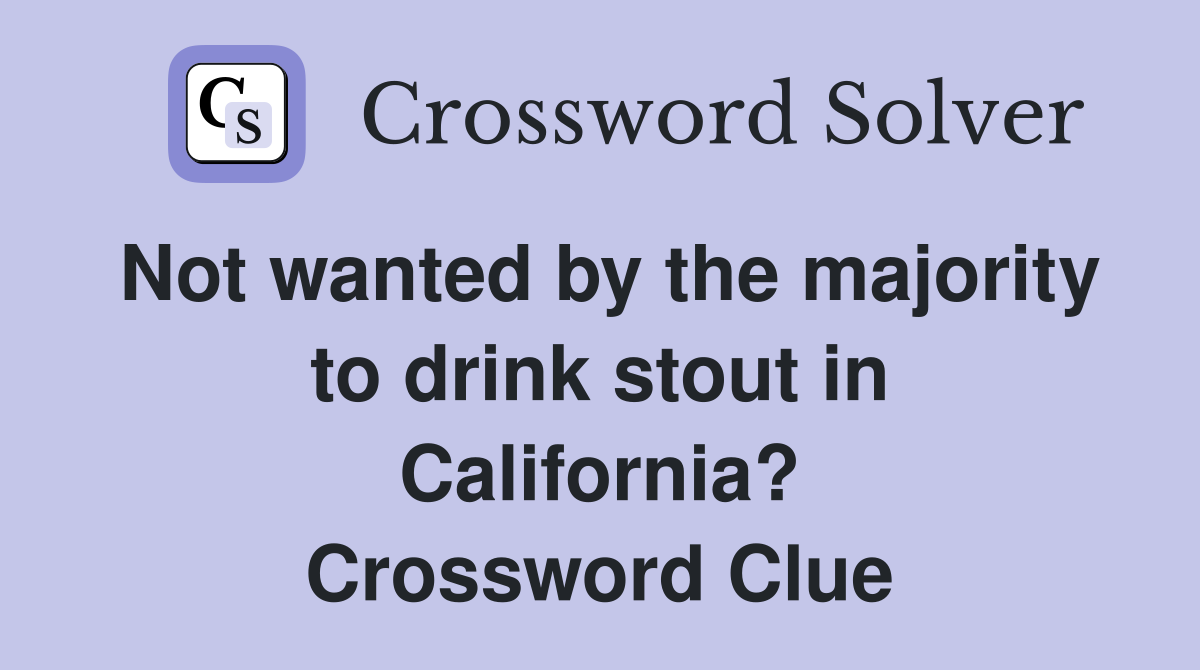 Not wanted by the majority to drink stout in California? Crossword Clue