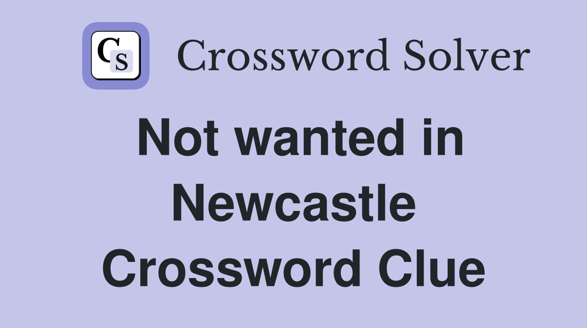Not wanted in Newcastle Crossword Clue