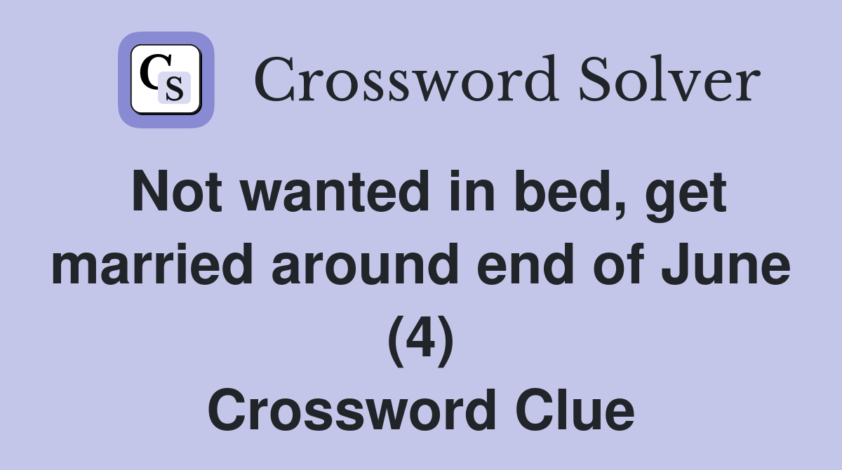Not wanted in bed, get married around end of June (4) Crossword Clue