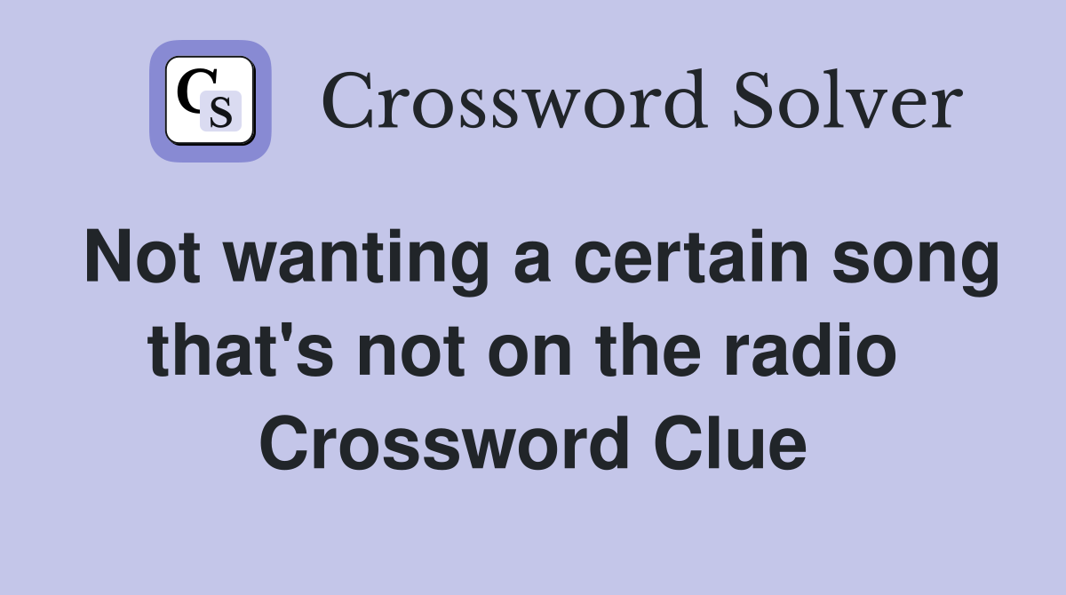 Not wanting a certain song that's not on the radio  Crossword Clue
