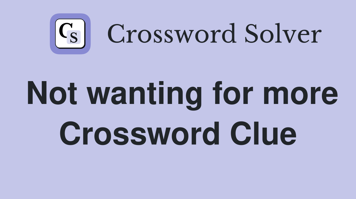 Not wanting for more Crossword Clue