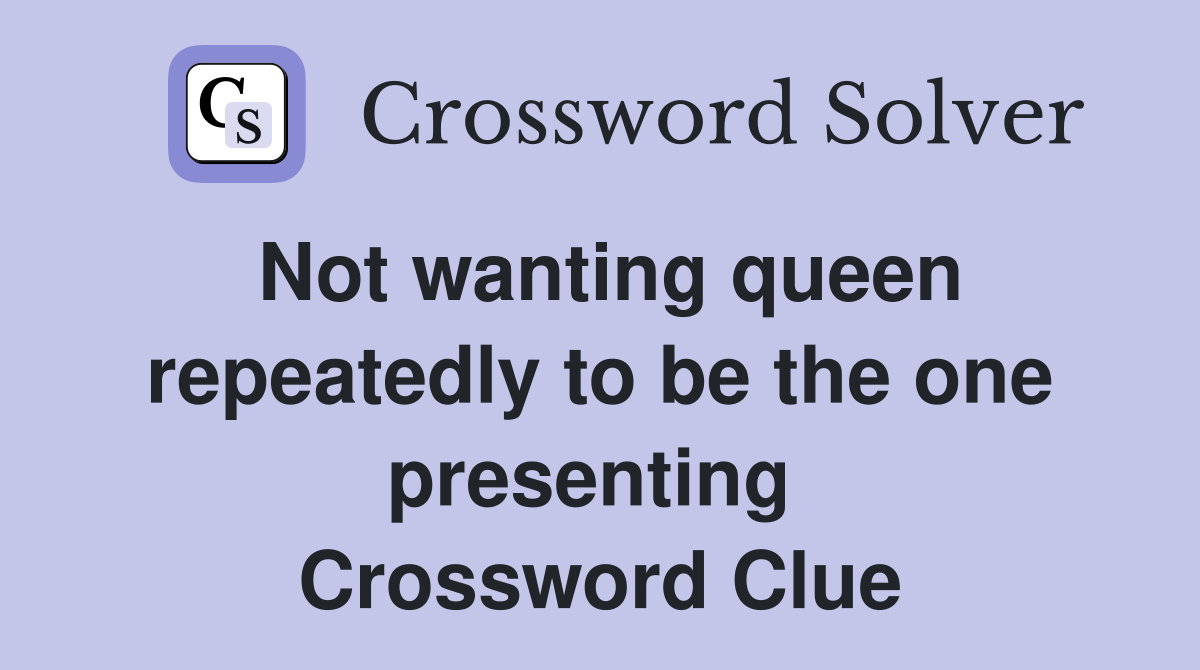 Not wanting queen repeatedly to be the one presenting  Crossword Clue