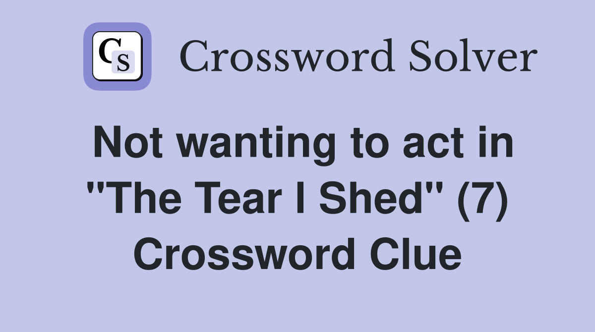 Not wanting to act in "The Tear l Shed" (7) Crossword Clue
