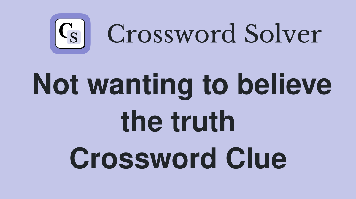 Not wanting to believe the truth Crossword Clue