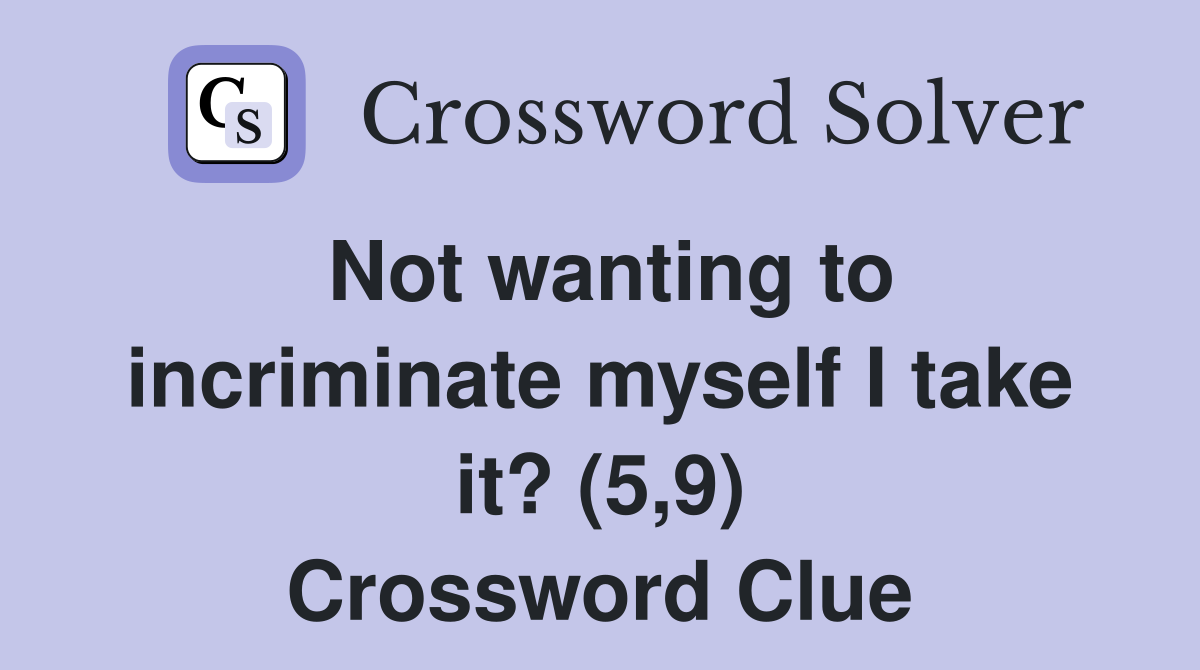 Not wanting to incriminate myself I take it? (5,9) Crossword Clue