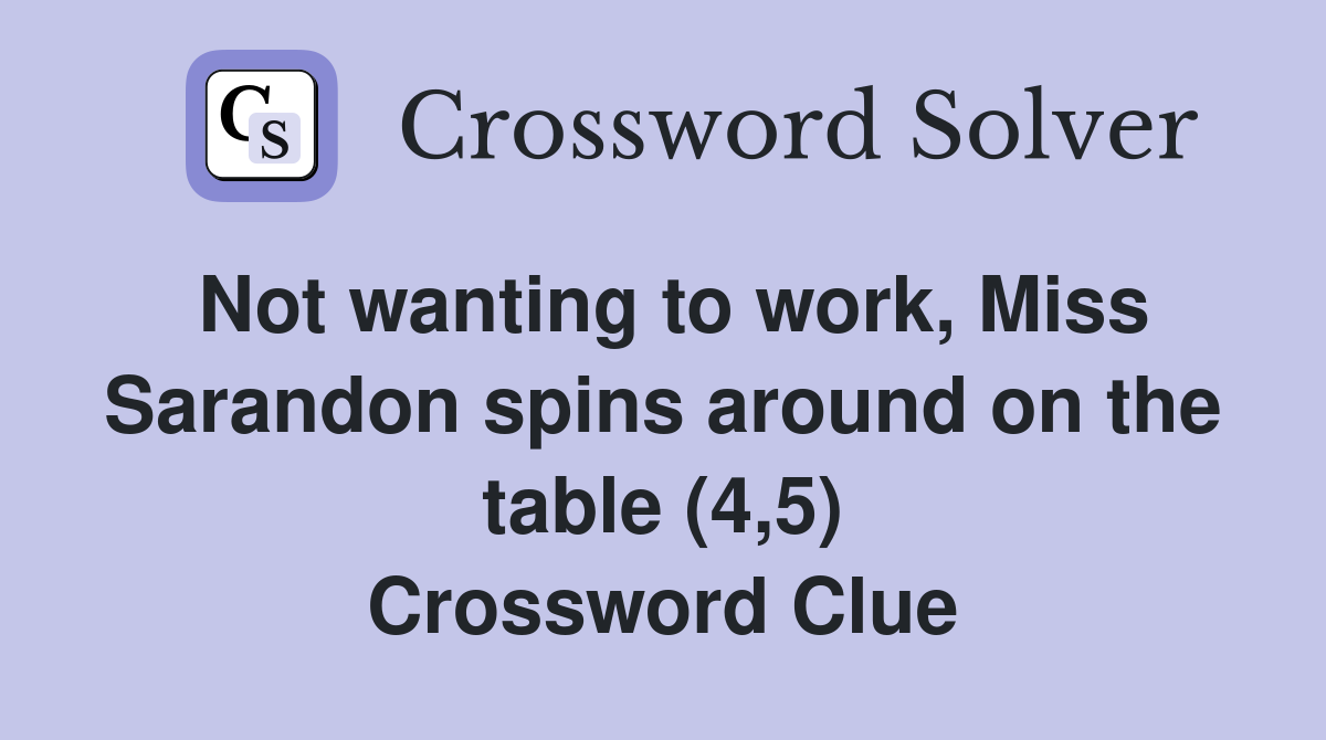 Not wanting to work, Miss Sarandon spins around on the table (4,5) Crossword Clue