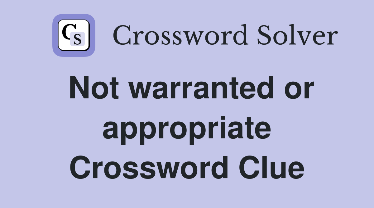 Not warranted or appropriate Crossword Clue