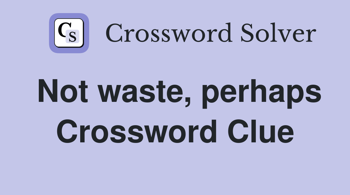Not waste, perhaps Crossword Clue